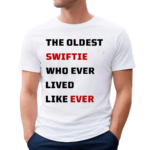 The Oldest Swiftie Who Ever Lived Like Ever Shirt