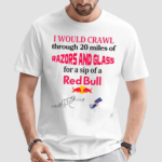 I Would Crawl Through 20 Miles Of Razors And Glass For A Sip Of A Red Bull T Shirt