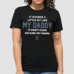 Morgan Wallen It Sounds A Little Bit Like My Daddy It Dont Cuss Around My Mama Shirt