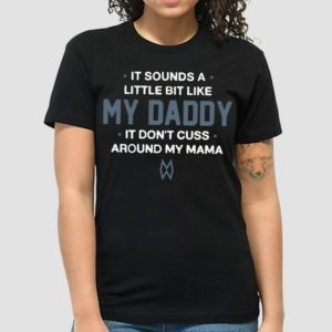 Morgan Wallen It Sounds A Little Bit Like My Daddy It Dont Cuss Around My Mama Shirt