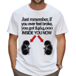 Just Remember If You Ever Feel Broke You Got 464000 Inside You Now Shirt