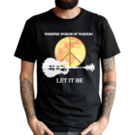 Whisper Words Of Wisdom Let It Be Shirt