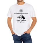 Rubysnephew New World Depression I Was Left With No Options Shirt