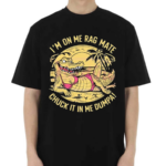 Im On Me Rag Mate Chuck It In Me Dumpa Australia Crocodile Shirt