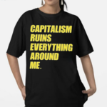 Capitalism Ruins Everything Around Me Shirt