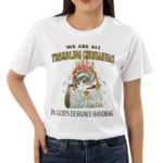 We Are All Trembling Chihuahuas In God’s Designer Handbag Shirt