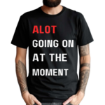 Alot Going On At The Moment Shirt