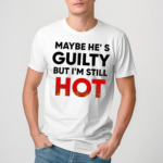 Maybe Hes Guilty But Im Still Hot Shirt