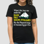 When I Die Bury Me Under The Bass Bro Shops Pyramid Like The Phaoroh Kings Of Ancient Egypt Shirt