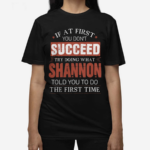 If At First You Don't Succeed Try Doing What Shannon Told You To Do The First Time Shirt