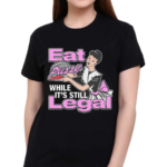 Eat Pussy While It’s Still Legal Shirt