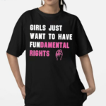 Girls Just Want To Have Fundamental Rights Shirt