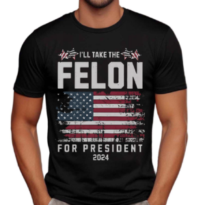 I’ll Take The Felon For President 2024 Shirt