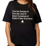 Fire The Bosses Free The Land Elect Ourselves And Build A New Company Shirt