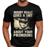 Nobody Really Gives A Shit About Your Pronouns Shirt