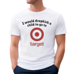 Unethicalthreads I Would Dropkick A Child To Go To Target Shirt