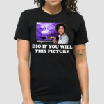 Dig If You Will This Picture shirt