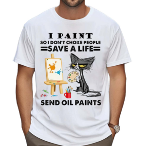 Black Cat I Paint So I Don’t Choke People Save A Life Send Oil Paints Shirt