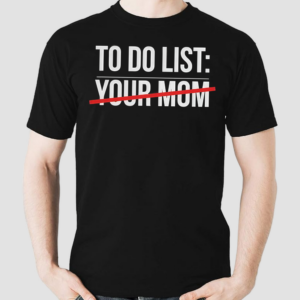 To Do List Your Mom Shirt