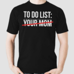 My To Do List Your Mom Shirt