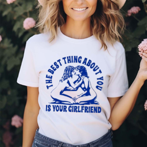 Maison Rapito The Best Thing About You Is Your Girlfriend Shirt