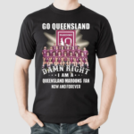 Go Queensland Damn Right I Am A Queensland Maroons Fan Now And Forever 2024 Shirt