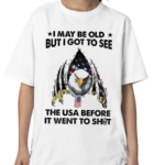 I May Be Old But I Got To See The Usa Before It Went To Shit Shirt