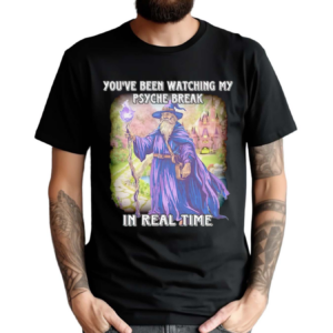 Wizard You’ve Been Watching My Psyche Break In Real Time Shirt