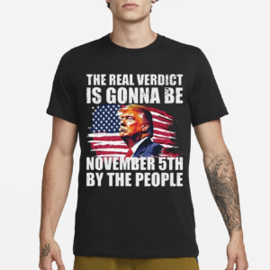 The Real Verdict Is Gonna Be November 5th By The People Shirt