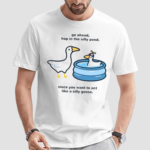 Duck Go Ahead Hop In The Silly Pond Since You Want To Act Like A Silly Goose New Shirt