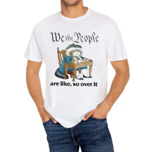 We The People Are Like So Over It Shirt