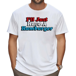 I’ll Just Have A Hamburger 2024 Shirt
