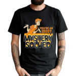 You’re An Idiot Mystery Solved 2024 Shirt