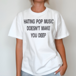 Hating Pop Music Doesnt Make You Deep Shirt