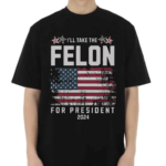 I’ll Take The Felon For President 2024 Shirt