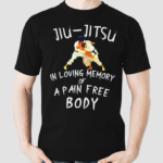 Jiu jitsu In Loving Memory Of A Pain Free Body Shirt