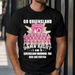 Go Queensland Damne Right I Am A Queensland Maroons Fan Now And Forever 2024 Shirt