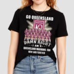 Go Queensland Damn Right I Am A Queensland Maroons Fan Now And Forever 2024 Shirt