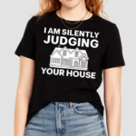 I Am Silently Judging Your House Shirt