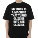 My Body Is A Machine That Turns Glizzies Into Ate Glizzies Classic Shirt