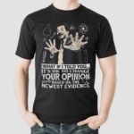 What If I Told You Its Ok To Change Your Opinion Based On The Newest Evidence Shirt