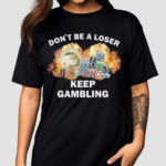 Don’t Be A Loser Keep Gambling Shirt