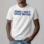 Sorry I Dont Speak British Shirt