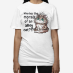 Who Has The Morals Of An Alley Cat Shirt