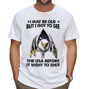 I May Be Old But I Got To See The Usa Before It Went To Shit Shirt