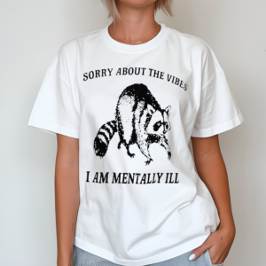 Sorry About The Vibes I Am Mentally Ill Shirt