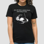 You Are Here Paying Taxes And Living In Fear Shirt