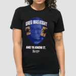 Greg Was Right And Ya Know It Shirt