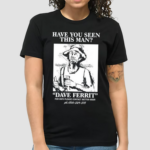 Have You Seen This Man Dave Ferrit Shirt