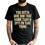 You Gotta Give Him That Hawk Tuah And Spit Text Shirt